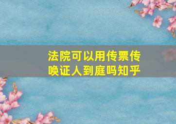 法院可以用传票传唤证人到庭吗知乎