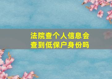 法院查个人信息会查到低保户身份吗