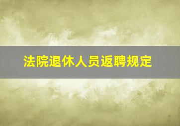 法院退休人员返聘规定