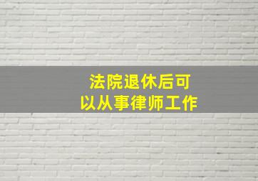 法院退休后可以从事律师工作