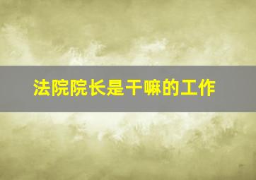 法院院长是干嘛的工作