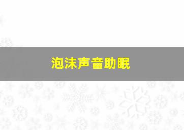 泡沫声音助眠