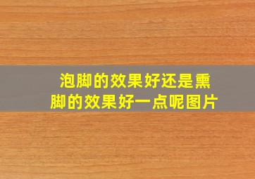 泡脚的效果好还是熏脚的效果好一点呢图片