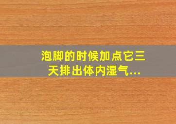 泡脚的时候加点它三天排出体内湿气...