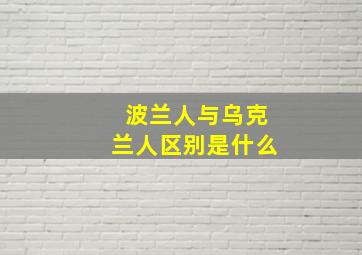 波兰人与乌克兰人区别是什么