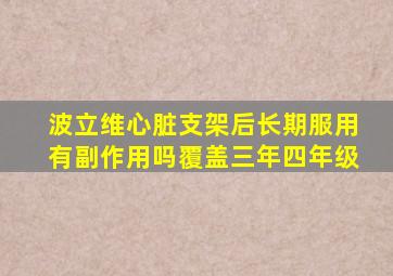 波立维心脏支架后长期服用有副作用吗覆盖三年四年级