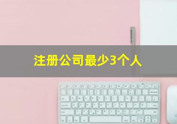 注册公司最少3个人