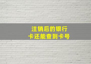 注销后的银行卡还能查到卡号