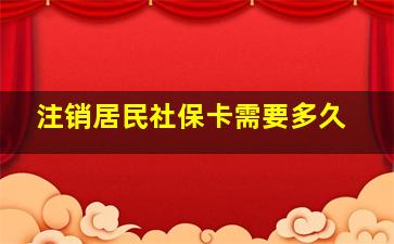 注销居民社保卡需要多久