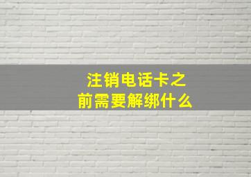 注销电话卡之前需要解绑什么