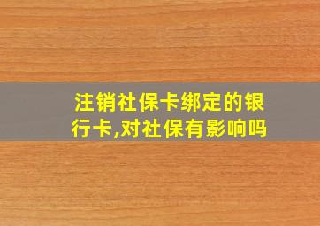 注销社保卡绑定的银行卡,对社保有影响吗