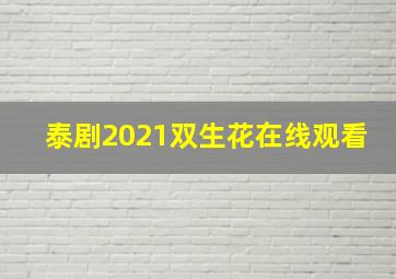 泰剧2021双生花在线观看