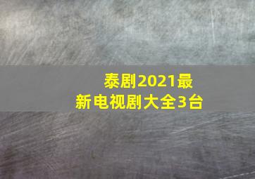 泰剧2021最新电视剧大全3台