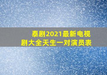 泰剧2021最新电视剧大全天生一对演员表