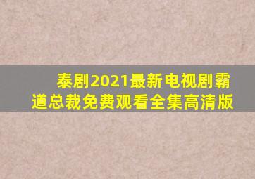 泰剧2021最新电视剧霸道总裁免费观看全集高清版