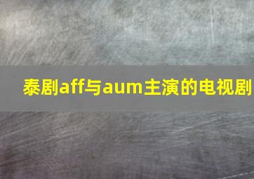 泰剧aff与aum主演的电视剧