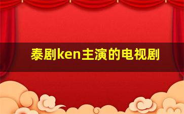 泰剧ken主演的电视剧