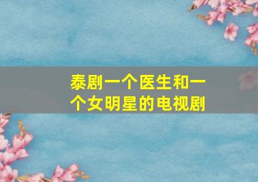 泰剧一个医生和一个女明星的电视剧