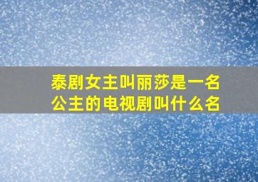 泰剧女主叫丽莎是一名公主的电视剧叫什么名