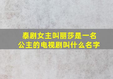 泰剧女主叫丽莎是一名公主的电视剧叫什么名字