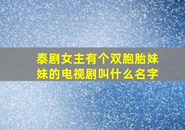 泰剧女主有个双胞胎妹妹的电视剧叫什么名字