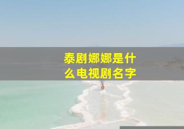 泰剧娜娜是什么电视剧名字