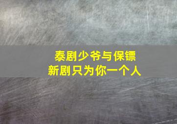 泰剧少爷与保镖新剧只为你一个人