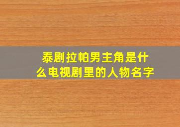 泰剧拉帕男主角是什么电视剧里的人物名字