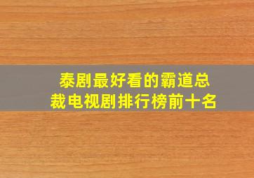 泰剧最好看的霸道总裁电视剧排行榜前十名