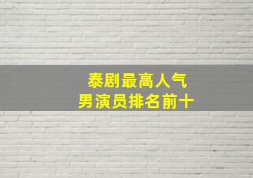 泰剧最高人气男演员排名前十