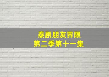 泰剧朋友界限第二季第十一集