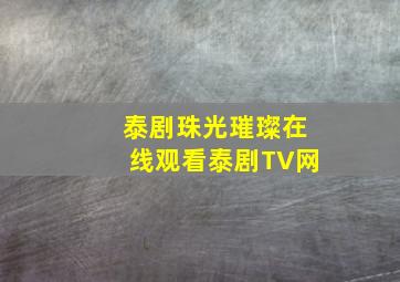 泰剧珠光璀璨在线观看泰剧TV网