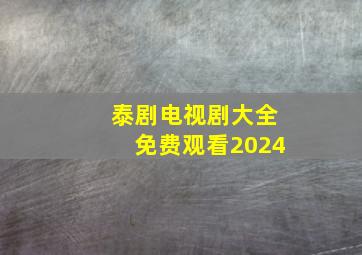 泰剧电视剧大全免费观看2024