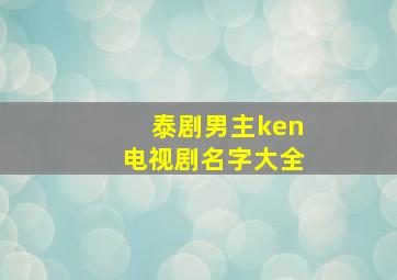 泰剧男主ken电视剧名字大全