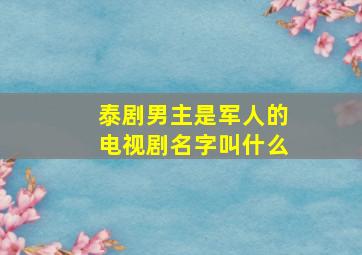 泰剧男主是军人的电视剧名字叫什么