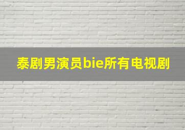 泰剧男演员bie所有电视剧