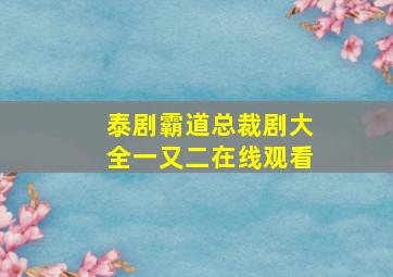 泰剧霸道总裁剧大全一又二在线观看