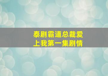 泰剧霸道总裁爱上我第一集剧情