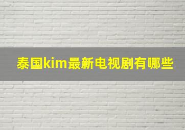 泰国kim最新电视剧有哪些