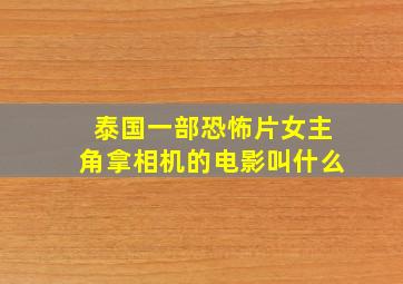 泰国一部恐怖片女主角拿相机的电影叫什么