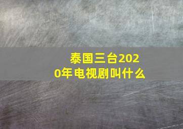 泰国三台2020年电视剧叫什么