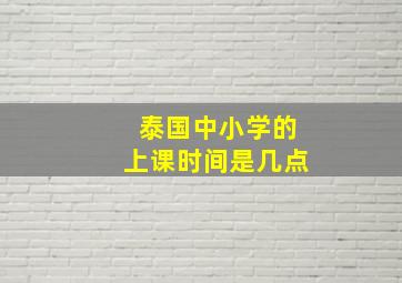 泰国中小学的上课时间是几点