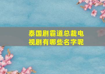 泰国剧霸道总裁电视剧有哪些名字呢