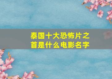 泰国十大恐怖片之首是什么电影名字