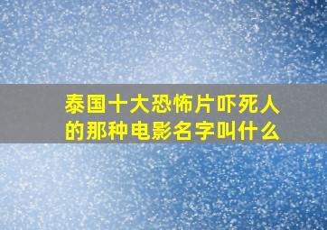 泰国十大恐怖片吓死人的那种电影名字叫什么