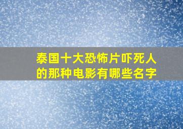 泰国十大恐怖片吓死人的那种电影有哪些名字