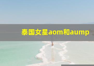 泰国女星aom和aump