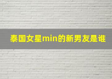 泰国女星min的新男友是谁