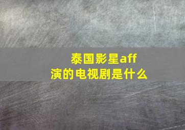 泰国影星aff演的电视剧是什么