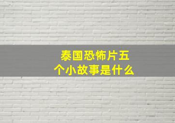 泰国恐怖片五个小故事是什么